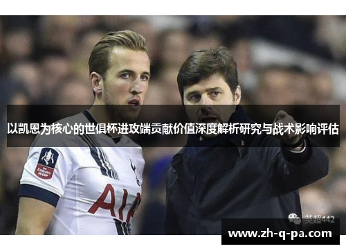以凯恩为核心的世俱杯进攻端贡献价值深度解析研究与战术影响评估
