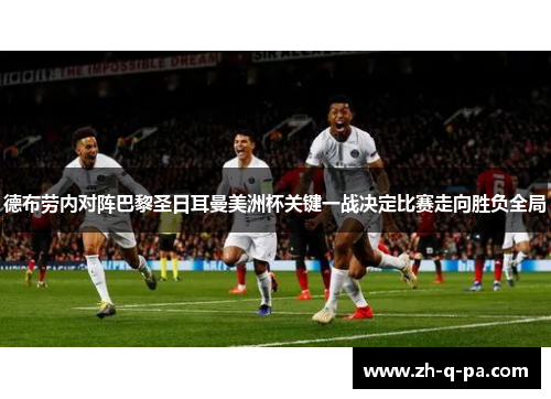 德布劳内对阵巴黎圣日耳曼美洲杯关键一战决定比赛走向胜负全局