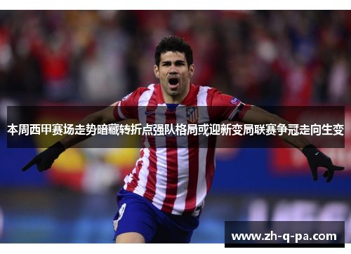 本周西甲赛场走势暗藏转折点强队格局或迎新变局联赛争冠走向生变