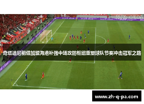 奇塔迪尼租借加盟海港补强中场攻防枢纽重塑球队节奏冲击冠军之路
