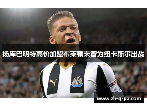 扬库巴明特高价加盟布莱顿未曾为纽卡斯尔出战