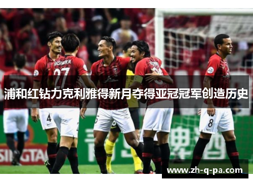 浦和红钻力克利雅得新月夺得亚冠冠军创造历史