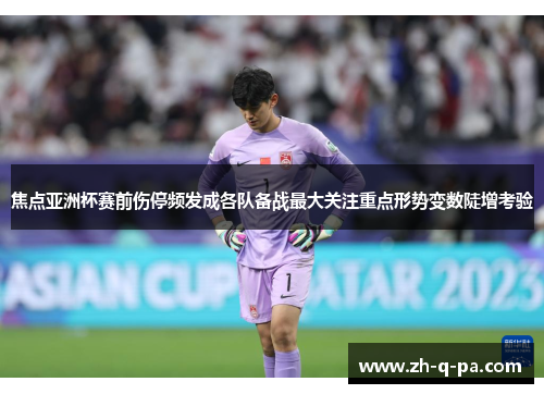 焦点亚洲杯赛前伤停频发成各队备战最大关注重点形势变数陡增考验