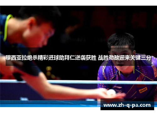 穆西亚拉绝杀精彩进球助拜仁逆袭获胜 战胜劲敌迎来关键三分