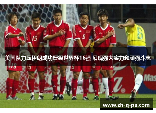 美国队力压伊朗成功晋级世界杯16强 展现强大实力和顽强斗志