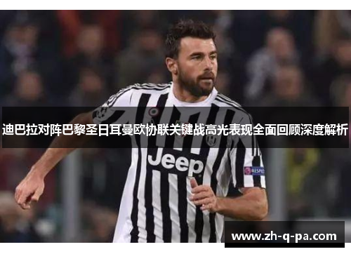 迪巴拉对阵巴黎圣日耳曼欧协联关键战高光表现全面回顾深度解析