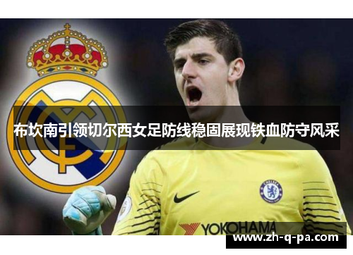 布坎南引领切尔西女足防线稳固展现铁血防守风采