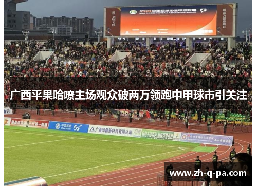 广西平果哈嘹主场观众破两万领跑中甲球市引关注