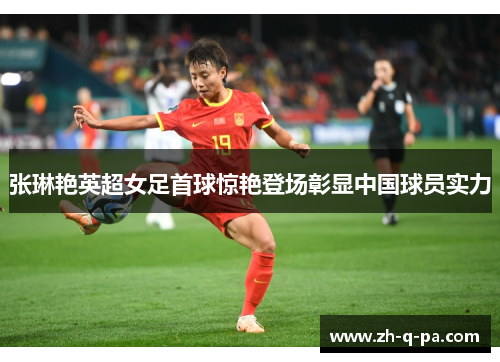 张琳艳英超女足首球惊艳登场彰显中国球员实力 张琳艳英超女足首球惊艳登场彰显中国球员实力