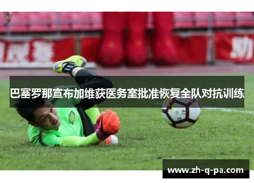 巴塞罗那宣布加维获医务室批准恢复全队对抗训练