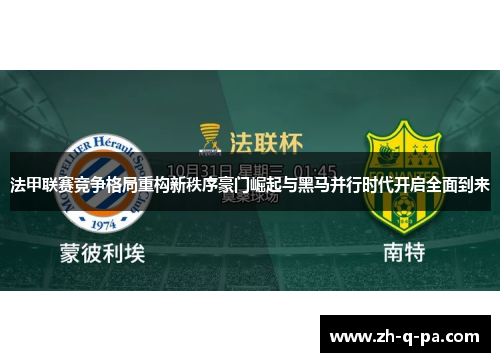 法甲联赛竞争格局重构新秩序豪门崛起与黑马并行时代开启全面到来